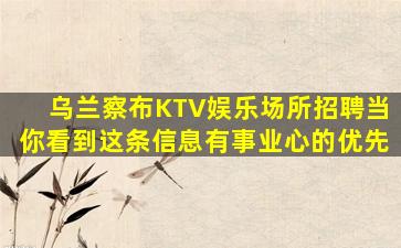 乌兰察布KTV娱乐场所招聘当你看到这条信息有事业心的优先